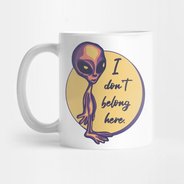 I Don't Belong Here Alien by Slightly Unhinged